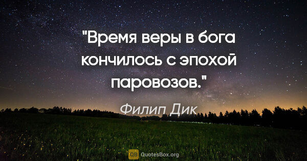 Филип Дик цитата: "Время веры в бога кончилось с эпохой паровозов."