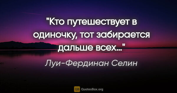 Луи-Фердинан Селин цитата: "Кто путешествует в одиночку, тот забирается дальше всех…"