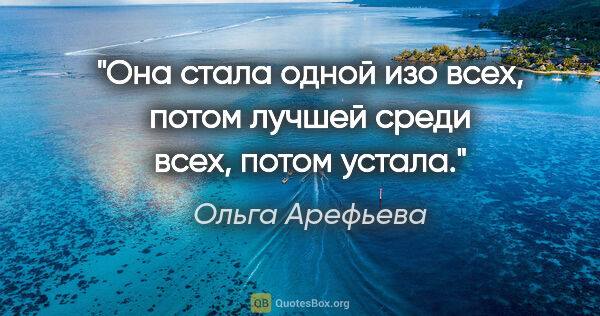Ольга Арефьева цитата: "Она стала одной изо всех, потом лучшей среди всех, потом устала."