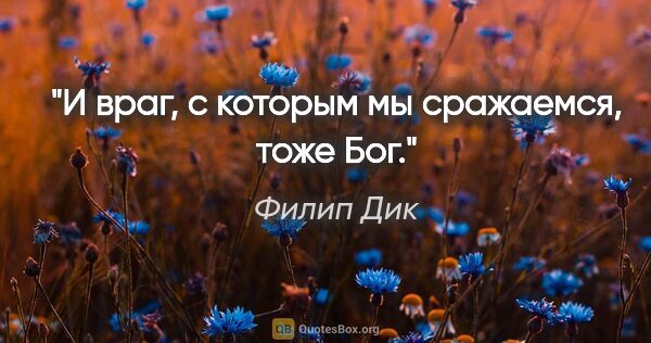 Филип Дик цитата: "И враг, с которым мы сражаемся, тоже Бог."