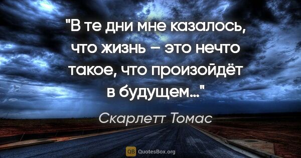 Скарлетт Томас цитата: "В те дни мне казалось, что жизнь – это нечто такое, что..."