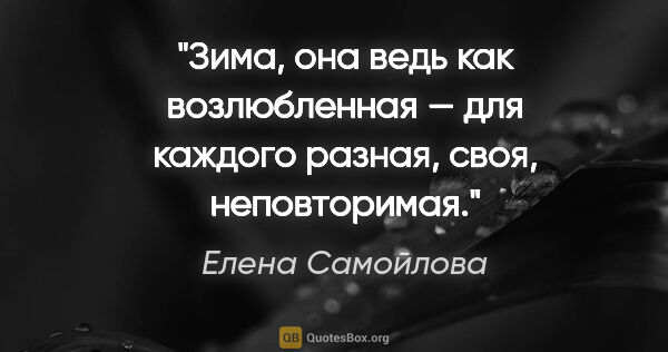 Елена Самойлова цитата: "Зима, она ведь как возлюбленная — для каждого разная, своя,..."