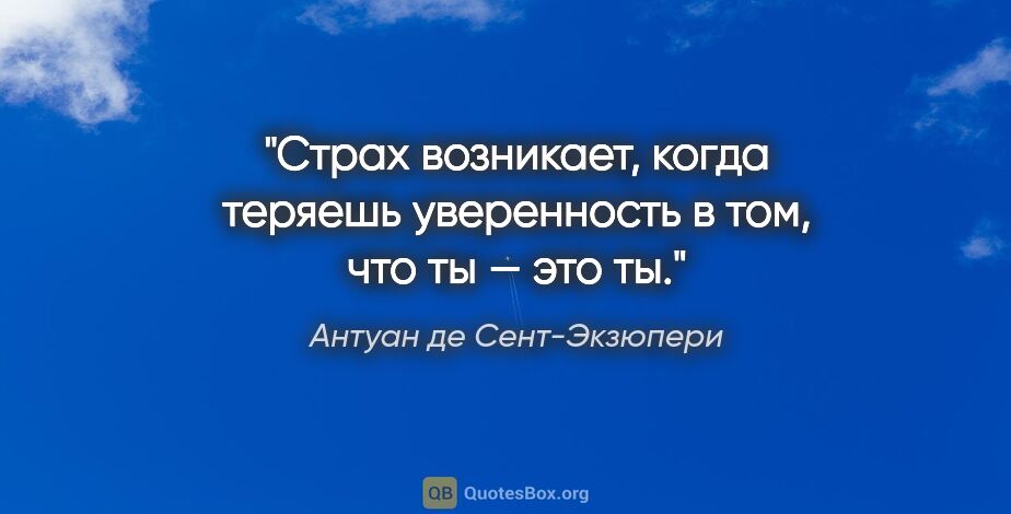 Антуан де Сент-Экзюпери цитата: "Страх возникает, когда теряешь уверенность в том, что ты — это..."