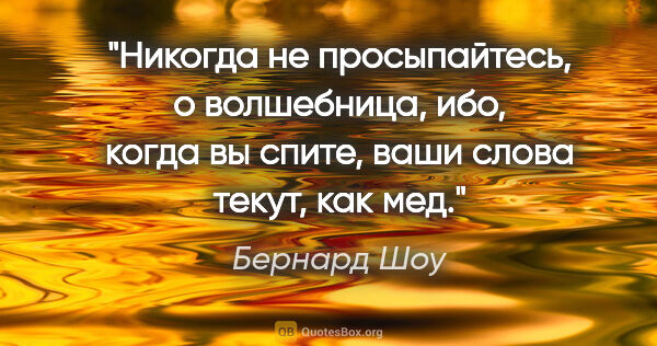 Бернард Шоу цитата: "Никогда не просыпайтесь, о волшебница, ибо, когда вы спите,..."