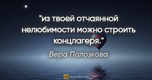 Вера Полозкова цитата: "из твоей отчаянной нелюбимости можно строить концлагеря."