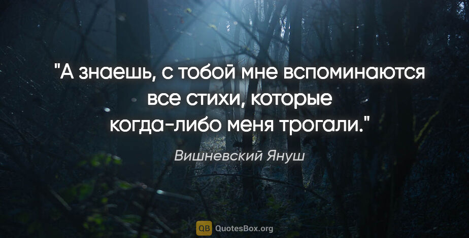 Вишневский Януш цитата: "А знаешь, с тобой мне вспоминаются все стихи, которые..."