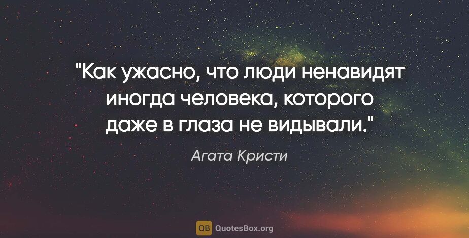 Агата Кристи цитата: ""Как ужасно, что люди ненавидят иногда человека, которого даже..."