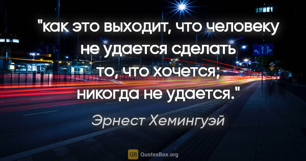 Эрнест Хемингуэй цитата: "как это выходит, что человеку не удается сделать то, что..."