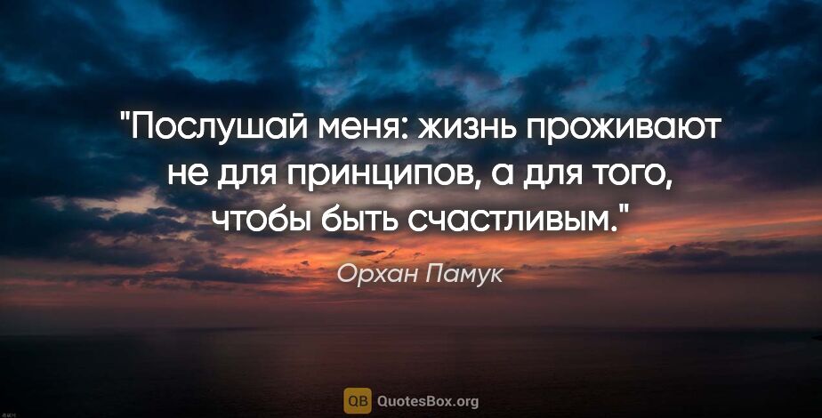 Орхан Памук цитата: "Послушай меня: жизнь проживают не для

принципов, а для того,..."