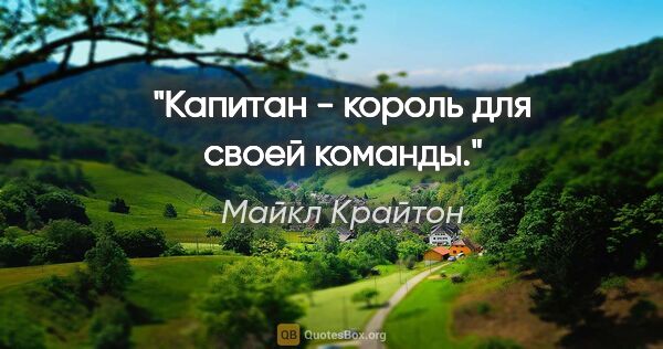 Майкл Крайтон цитата: "Капитан - король для своей команды."