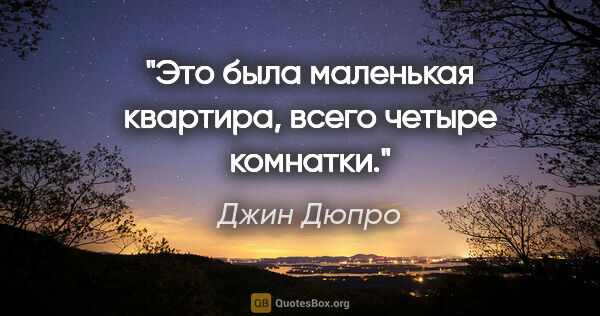 Джин Дюпро цитата: "Это была маленькая квартира, всего четыре комнатки."