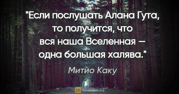 Митио Каку цитата: "Если послушать Алана Гута, то получится, что вся наша..."