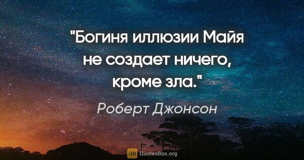 Роберт Джонсон цитата: "Богиня иллюзии Майя не создает ничего, кроме зла."