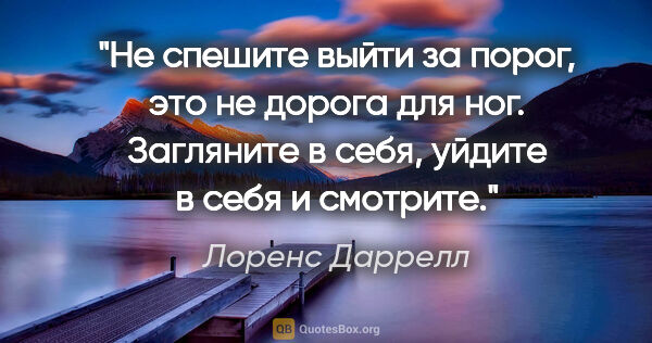 Лоренс Даррелл цитата: "Не спешите выйти за порог, это не дорога для ног. Загляните в..."