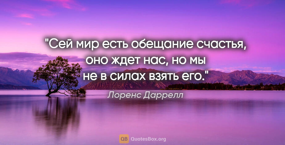 Лоренс Даррелл цитата: "Сей мир есть обещание счастья, оно ждет нас, но мы не в силах..."