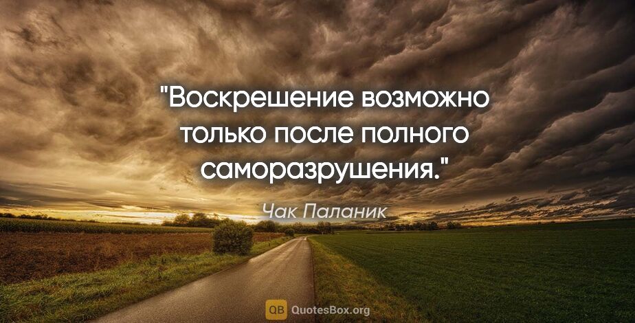 Чак Паланик цитата: "Воскрешение возможно только после полного саморазрушения."