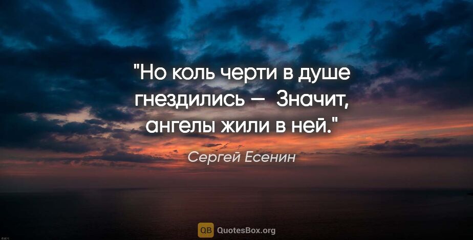 Сергей Есенин цитата: "Но коль черти в душе гнездились — 

Значит, ангелы жили в ней."