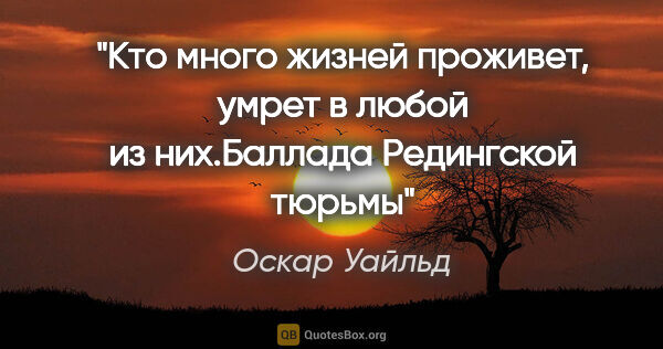 Оскар Уайльд цитата: "Кто много жизней проживет, умрет в любой из них."Баллада..."