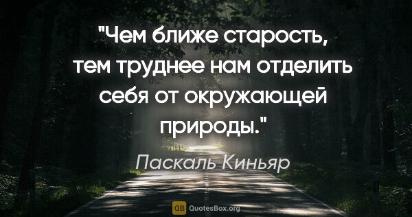 Паскаль Киньяр цитата: "Чем ближе старость, тем труднее нам отделить себя от..."