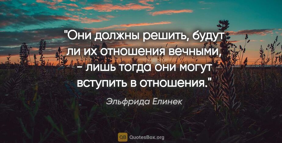 Эльфрида Елинек цитата: "Они должны решить, будут ли их отношения вечными, - лишь тогда..."