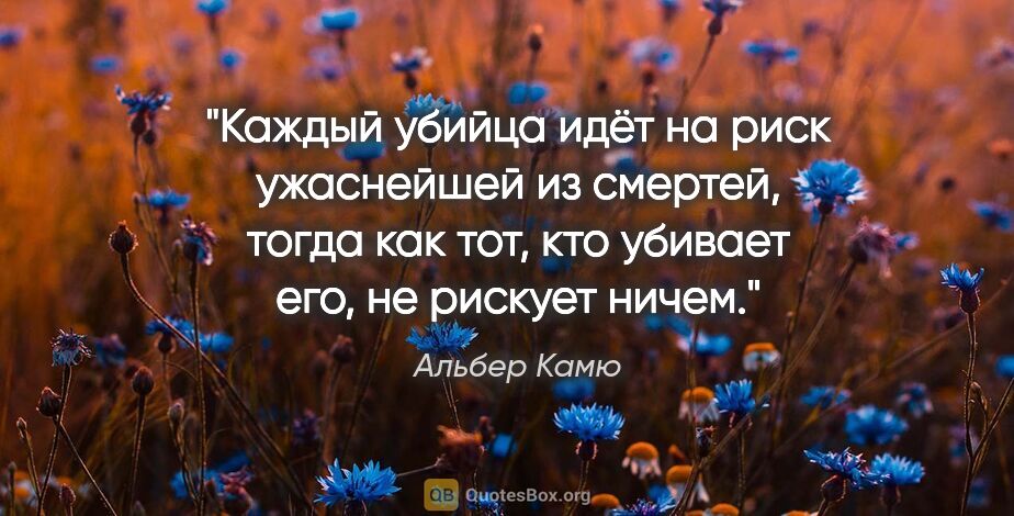 Альбер Камю цитата: "Каждый убийца идёт на риск ужаснейшей из смертей, тогда как..."