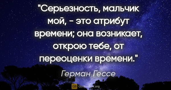 Герман Гессе цитата: "Серьезность, мальчик мой, - это атрибут времени; она..."