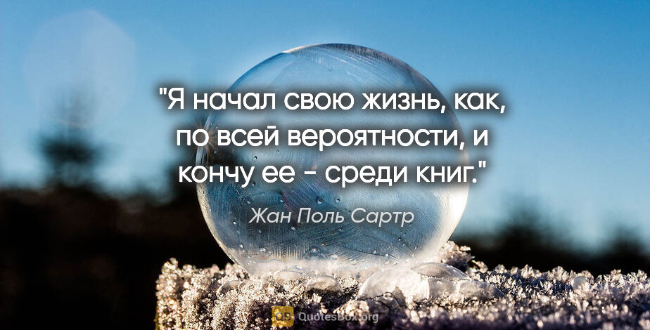 Жан Поль Сартр цитата: "Я начал свою жизнь, как, по всей вероятности, и кончу ее -..."