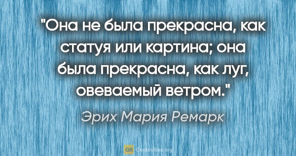 Эрих Мария Ремарк цитата: "Она не была прекрасна, как статуя или картина; она была..."