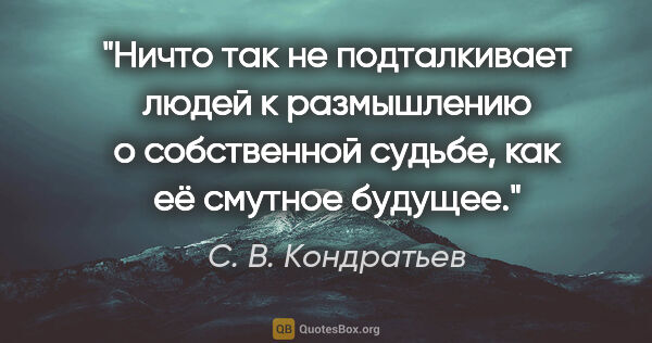 С. В. Кондратьев цитата: "Ничто так не подталкивает людей к размышлению о собственной..."