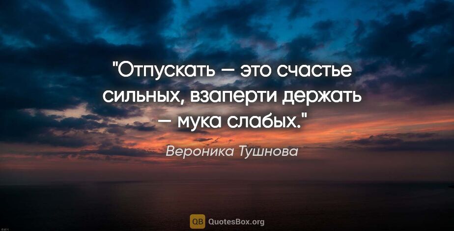 Вероника Тушнова цитата: "Отпускать — это счастье сильных, взаперти держать — мука слабых."