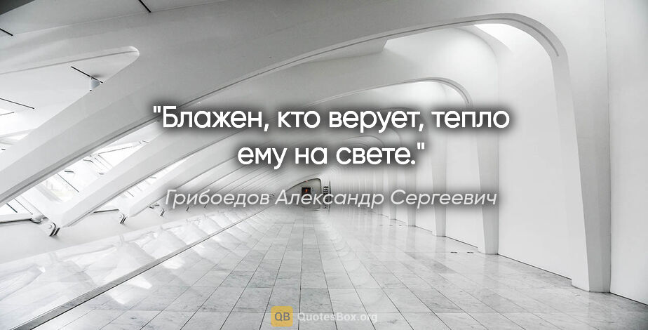 Грибоедов Александр Сергеевич цитата: "Блажен, кто верует, тепло ему на свете."