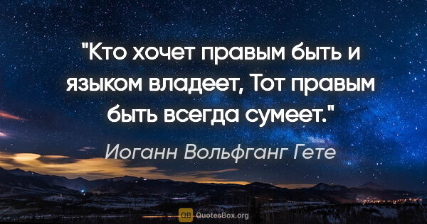 Иоганн Вольфганг Гете цитата: "Кто хочет правым быть и языком владеет,

Тот правым быть..."