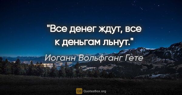 Иоганн Вольфганг Гете цитата: "Все денег ждут, все к деньгам льнут."