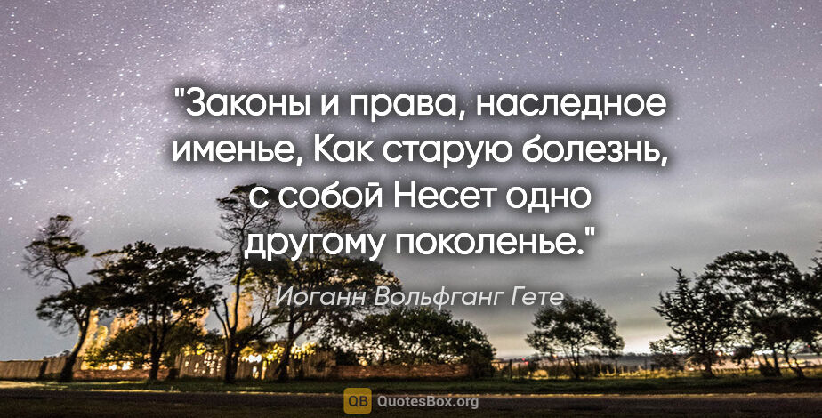 Иоганн Вольфганг Гете цитата: "Законы и права, наследное именье,

Как старую болезнь, с..."