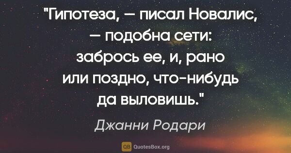 Джанни Родари цитата: "Гипотеза, — писал Новалис, — подобна сети: забрось ее, и, рано..."