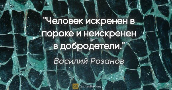 Василий Розанов цитата: "Человек искренен в пороке и неискренен в добродетели."
