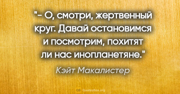 Кэйт Макалистер цитата: "- О, смотри, жертвенный круг. Давай остановимся и посмотрим,..."