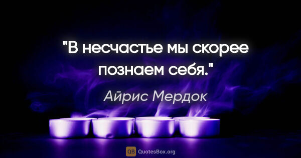 Айрис Мердок цитата: "В несчастье мы скорее познаем себя."
