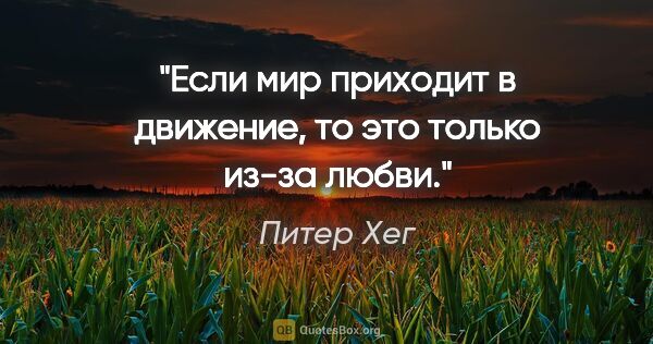 Питер Хег цитата: "Если мир приходит в движение, то это только из-за любви."