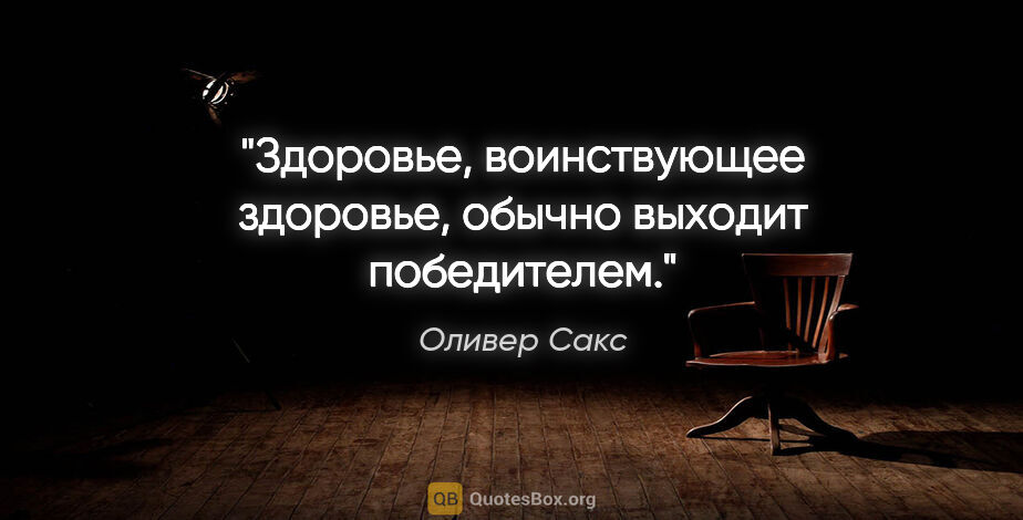 Оливер Сакс цитата: "Здоровье, воинствующее здоровье, обычно выходит победителем."