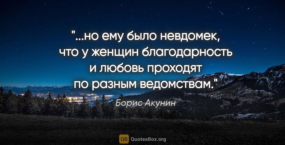 Борис Акунин цитата: "но ему было невдомек, что у женщин благодарность и любовь..."