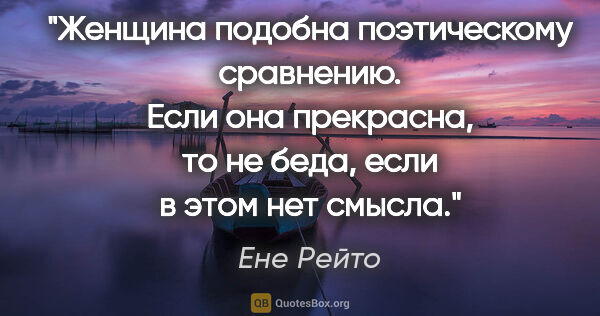 Ене Рейто цитата: "Женщина подобна поэтическому сравнению. Если она прекрасна, то..."