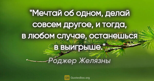 Роджер Желязны цитата: "Мечтай об одном, делай совсем другое, и тогда, в любом случае,..."