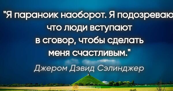 Джером Дэвид Сэлинджер цитата: "Я параноик наоборот. Я подозреваю, что люди вступают в сговор,..."