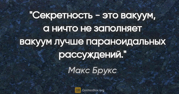 Макс Брукс цитата: "Секретность - это вакуум, а ничто не заполняет вакуум лучше..."