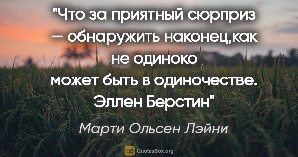 Марти Ольсен Лэйни цитата: "Что за приятный сюрприз — обнаружить наконец,как не одиноко..."