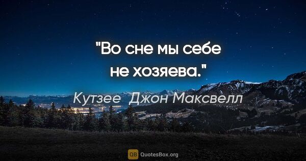 Кутзее  Джон Максвелл цитата: "Во сне мы себе не хозяева."