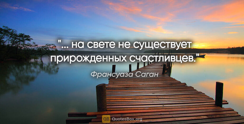 Франсуаза Саган цитата: "... на свете не существует прирожденных счастливцев."