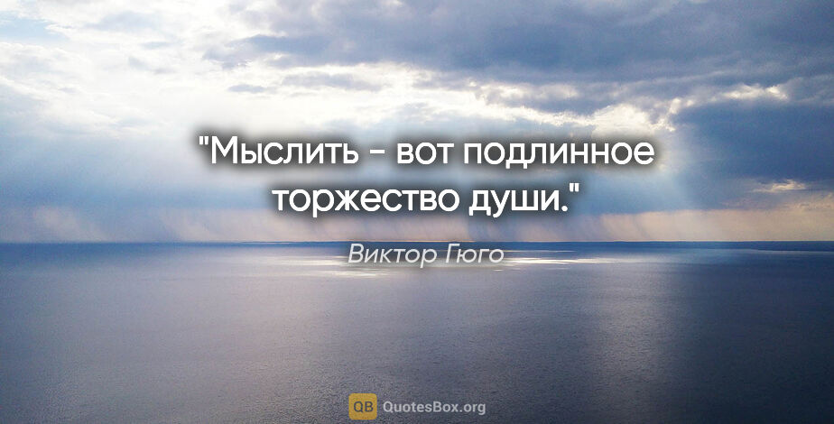 Виктор Гюго цитата: "Мыслить - вот подлинное торжество души."