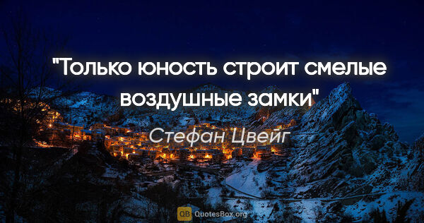 Стефан Цвейг цитата: "Только юность строит смелые воздушные замки"